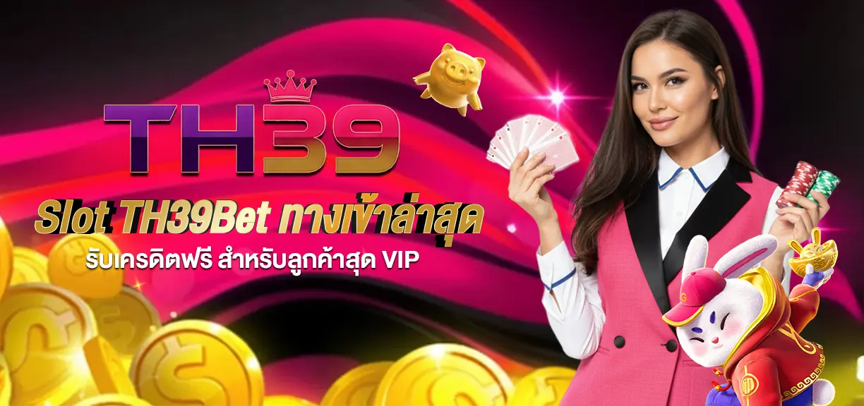Slot TH39Bet ทางเข้าล่าสุด รับเครดิตฟรี สำหรับลูกค้าสุด Vip